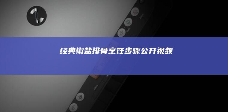 经典椒盐排骨烹饪步骤公开视频